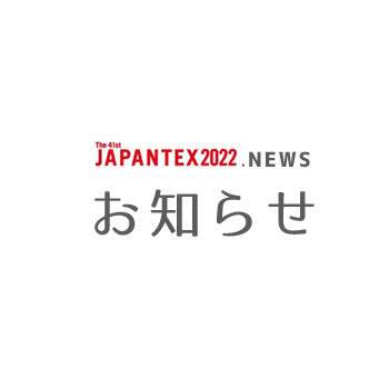 JAPANTEX2022 News Letter VOL. 5　本日開幕！！《JAPANTEX2022》